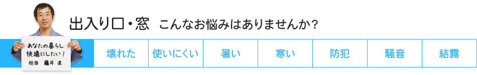 出入り口・窓 こんなお悩みはありませんか？ 壊れた 使いにくい 暑い 寒い 防犯 騒音 結露