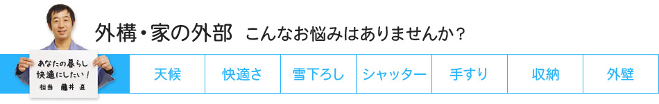 外構・家の外部 こんなお悩みはありませんか？ 天候 快適さ 雪下ろし シャッター 手すり 収納 外壁